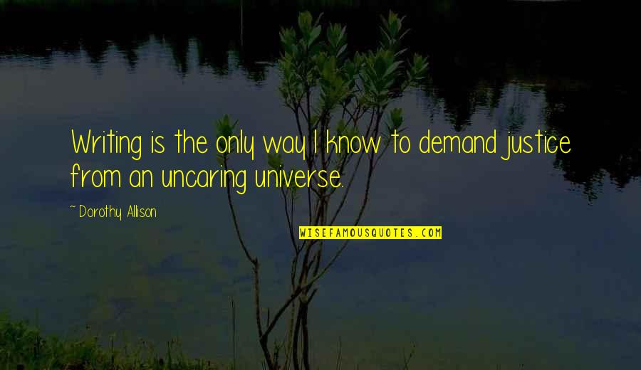 Demand For Justice Quotes By Dorothy Allison: Writing is the only way I know to