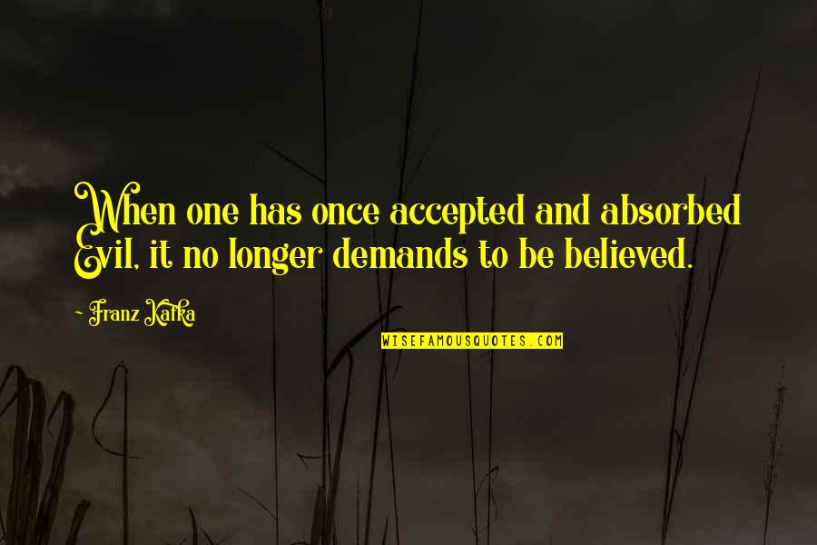 Demand It Quotes By Franz Kafka: When one has once accepted and absorbed Evil,