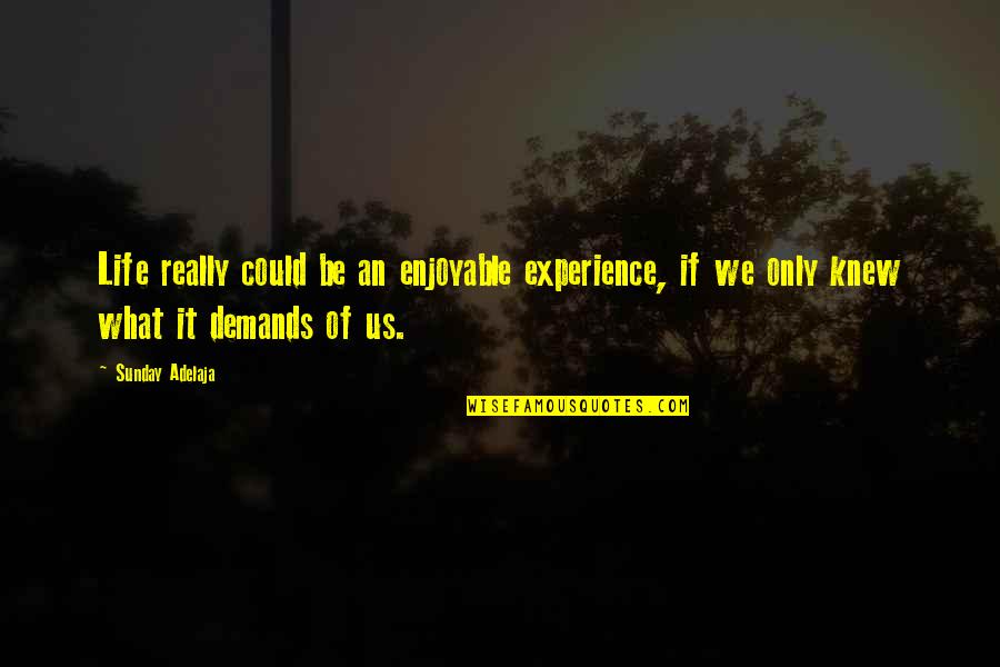 Demand It Quotes By Sunday Adelaja: Life really could be an enjoyable experience, if Demand It Quotes By Sunday Adelaja: Life really could be an enjoyable experience, if