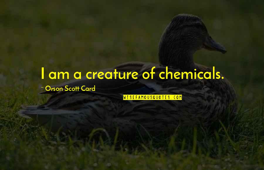 Demand Itu Quotes By Orson Scott Card: I am a creature of chemicals. Demand Itu Quotes By Orson Scott Card: I am a creature of chemicals.