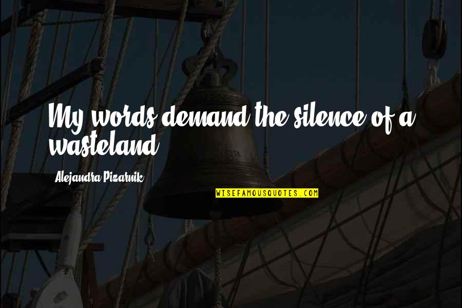 Demand Quotes By Alejandra Pizarnik: My words demand the silence of a wasteland.