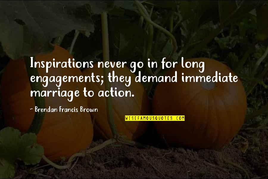 Demand Quotes By Brendan Francis Brown: Inspirations never go in for long engagements; they Demand Quotes By Brendan Francis Brown: Inspirations never go in for long engagements; they
