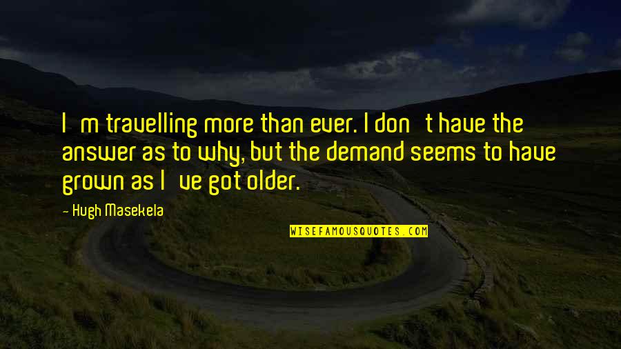 Demand Quotes By Hugh Masekela: I'm travelling more than ever. I don't have