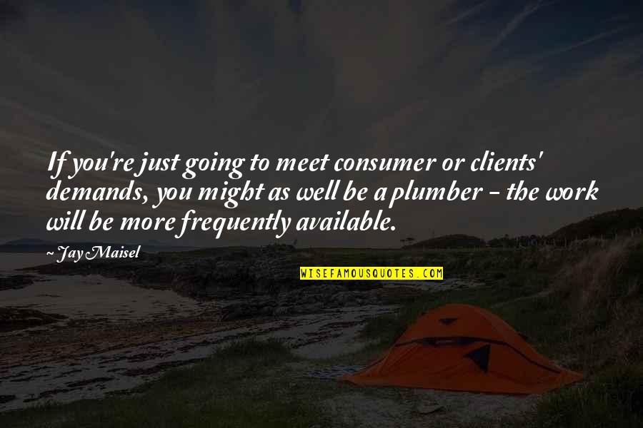 Demand Quotes By Jay Maisel: If you're just going to meet consumer or Demand Quotes By Jay Maisel: If you're just going to meet consumer or