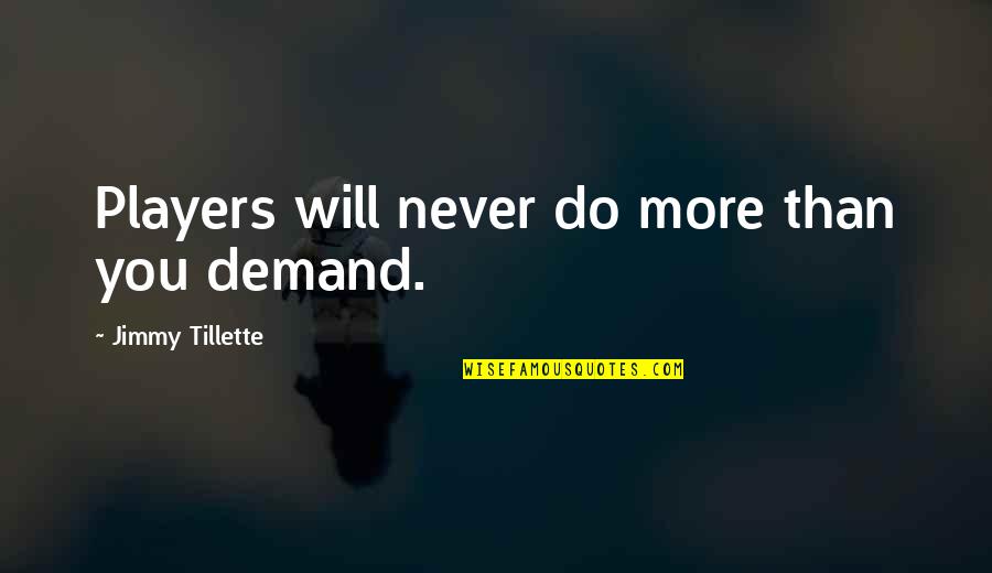 Demand Quotes By Jimmy Tillette: Players will never do more than you demand. Demand Quotes By Jimmy Tillette: Players will never do more than you demand.