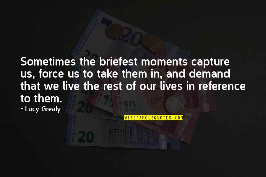 Demand Quotes By Lucy Grealy: Sometimes the briefest moments capture us, force us Demand Quotes By Lucy Grealy: Sometimes the briefest moments capture us, force us