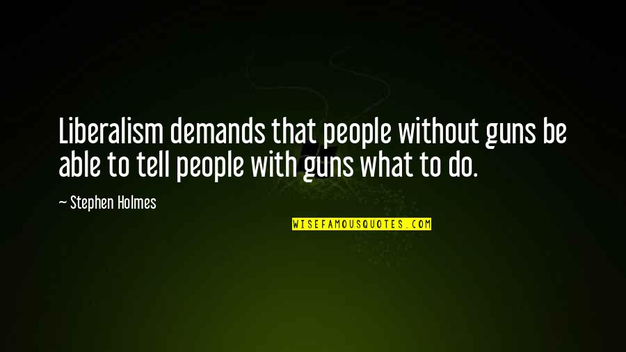 Demand Quotes By Stephen Holmes: Liberalism demands that people without guns be able
