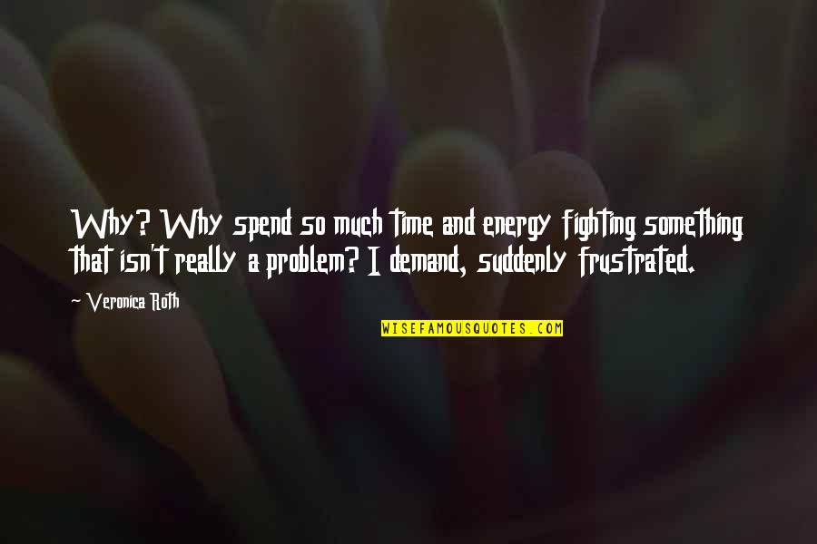 Demand Quotes By Veronica Roth: Why? Why spend so much time and energy