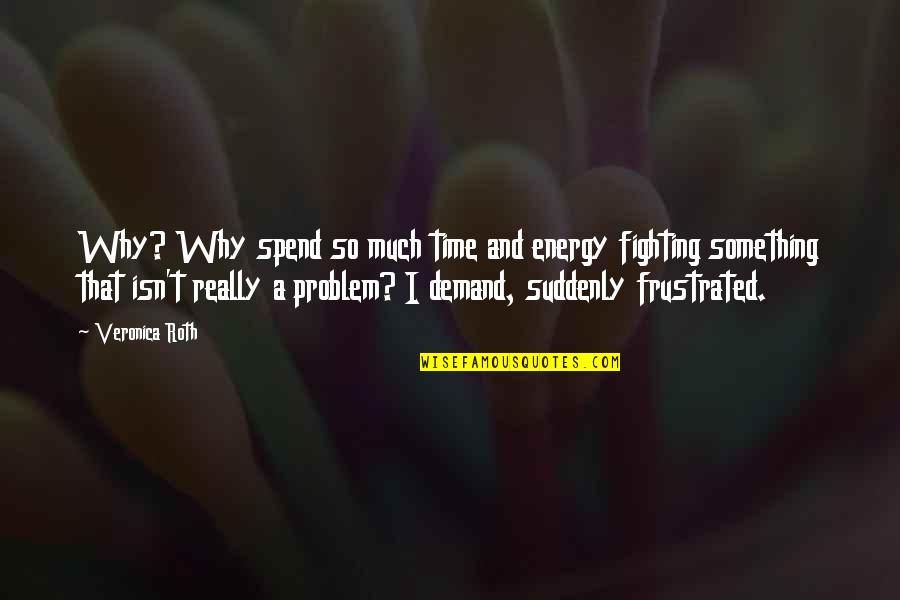 Demand Quotes By Veronica Roth: Why? Why spend so much time and energy Demand Quotes By Veronica Roth: Why? Why spend so much time and energy