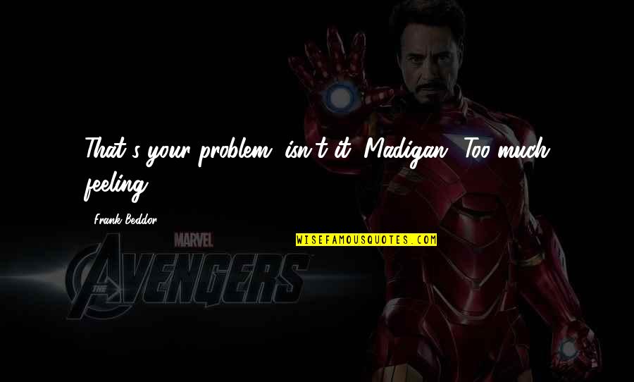 Demandas De Alimentos Quotes By Frank Beddor: That's your problem, isn't it, Madigan? Too much Demandas De Alimentos Quotes By Frank Beddor: That's your problem, isn't it, Madigan? Too much