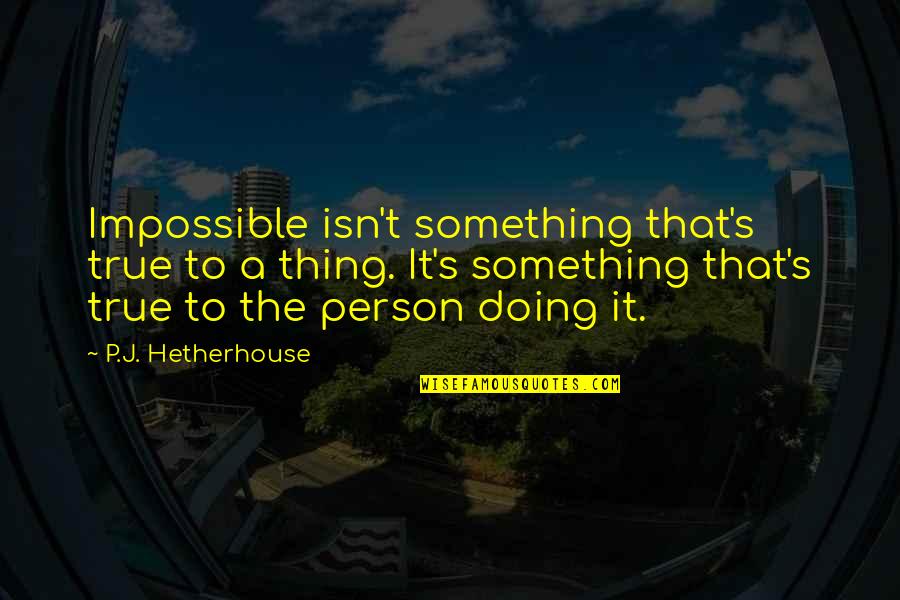 Demandez Le Quotes By P.J. Hetherhouse: Impossible isn't something that's true to a thing. Demandez Le Quotes By P.J. Hetherhouse: Impossible isn't something that's true to a thing.