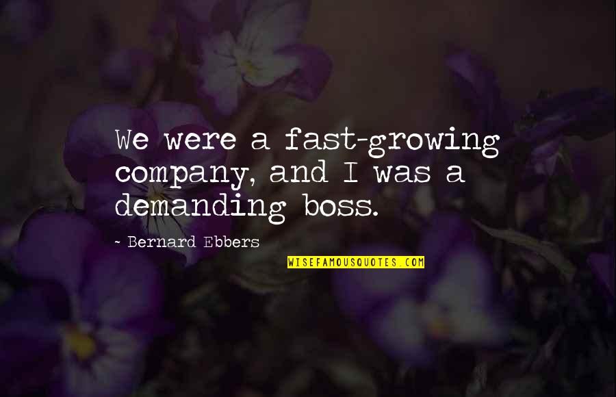 Demanding Boss Quotes By Bernard Ebbers: We were a fast-growing company, and I was
