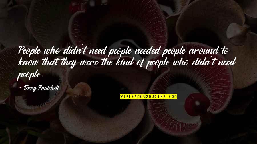 Demanding Change Quotes By Terry Pratchett: People who didn't need people needed people around