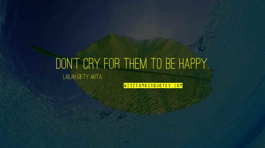 Demanding Freedom Quotes By Lailah Gifty Akita: Don't cry for them to be happy.