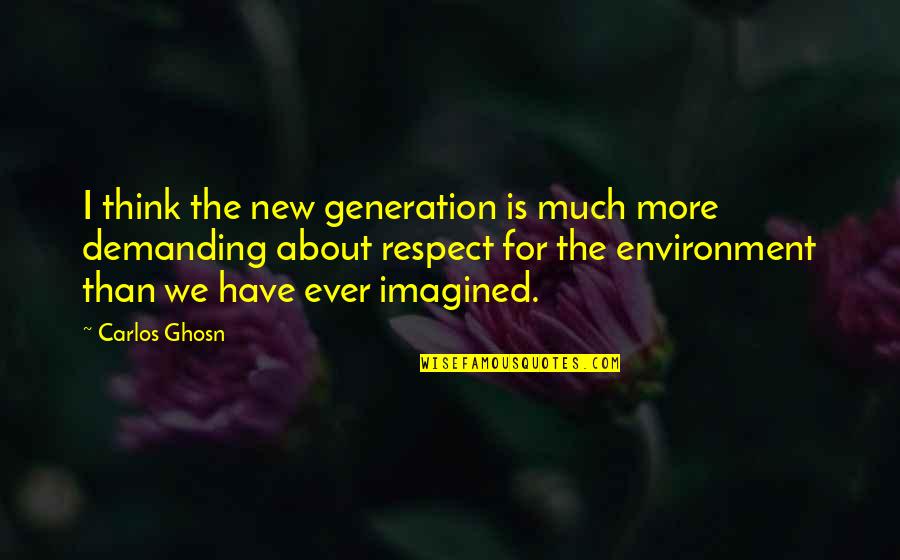 Demanding More Quotes By Carlos Ghosn: I think the new generation is much more