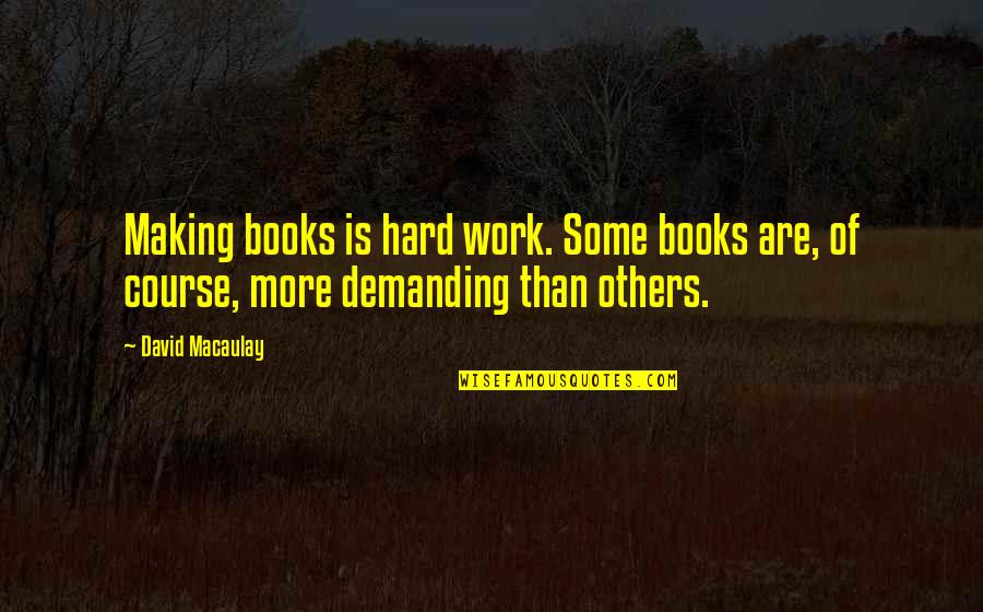 Demanding More Quotes By David Macaulay: Making books is hard work. Some books are,