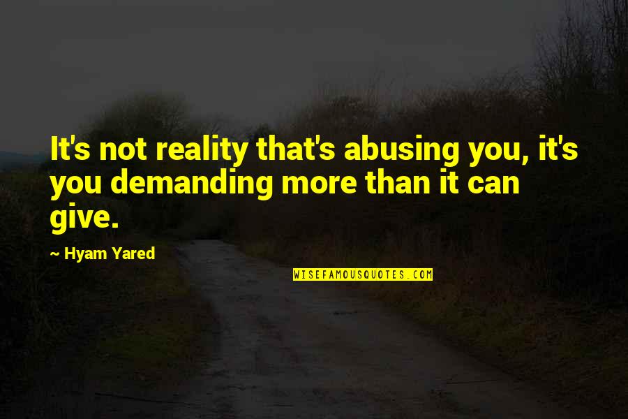 Demanding More Quotes By Hyam Yared: It's not reality that's abusing you, it's you