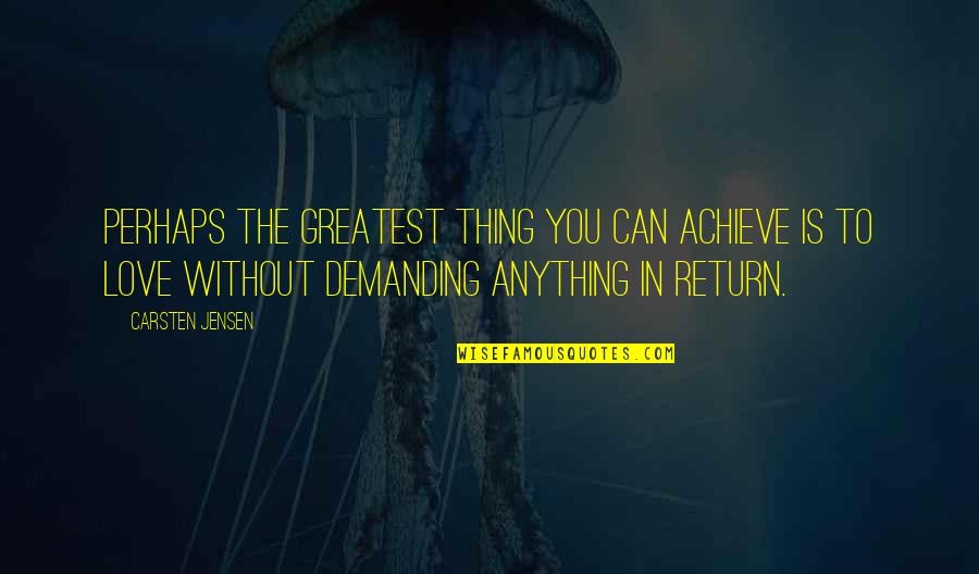 Demanding Quotes By Carsten Jensen: Perhaps the greatest thing you can achieve is