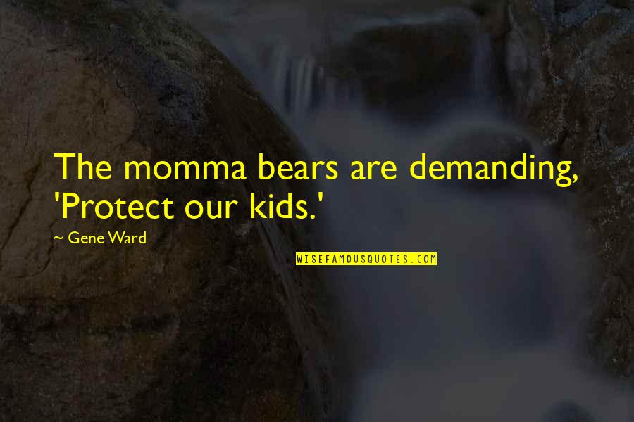 Demanding Quotes By Gene Ward: The momma bears are demanding, 'Protect our kids.'