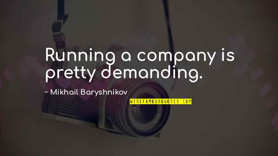 Demanding Quotes By Mikhail Baryshnikov: Running a company is pretty demanding.