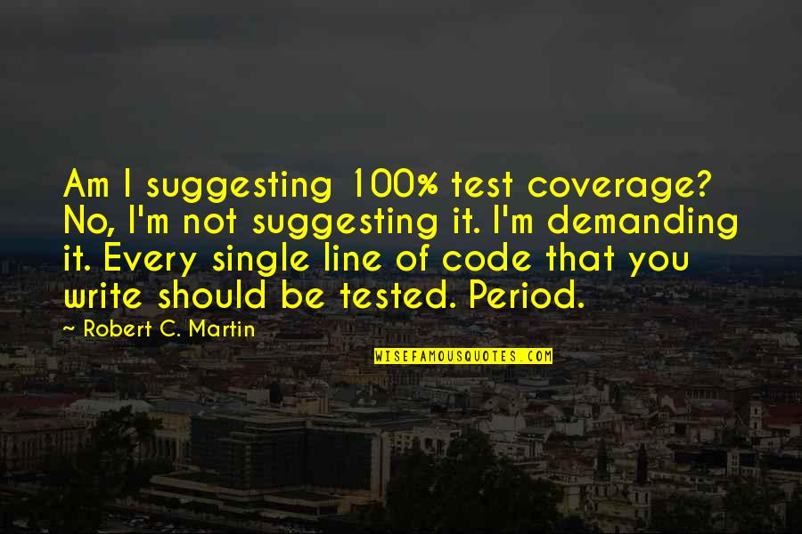 Demanding Quotes By Robert C. Martin: Am I suggesting 100% test coverage? No, I'm