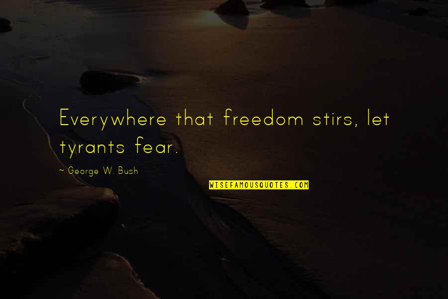 Demandments Quotes By George W. Bush: Everywhere that freedom stirs, let tyrants fear.