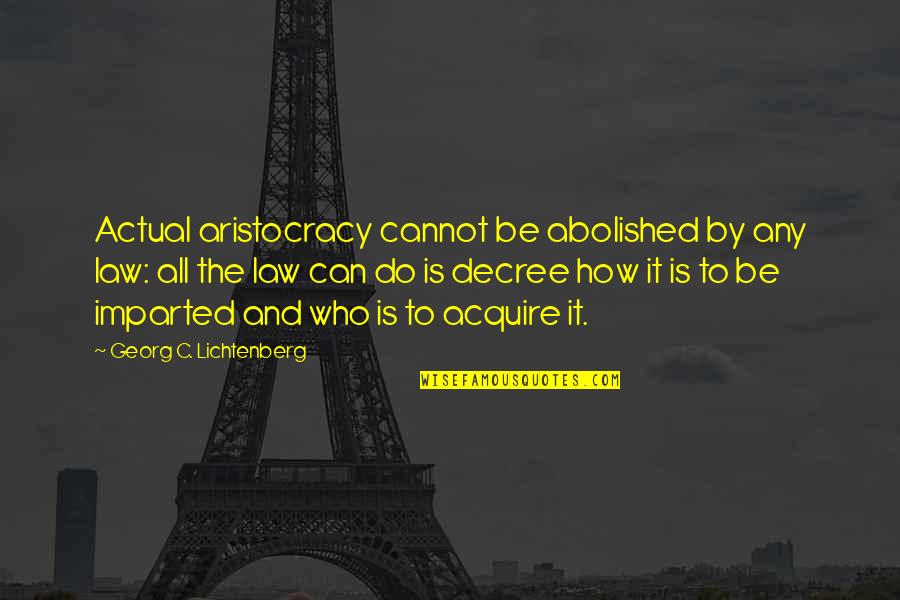 Demandred's Quotes By Georg C. Lichtenberg: Actual aristocracy cannot be abolished by any law: