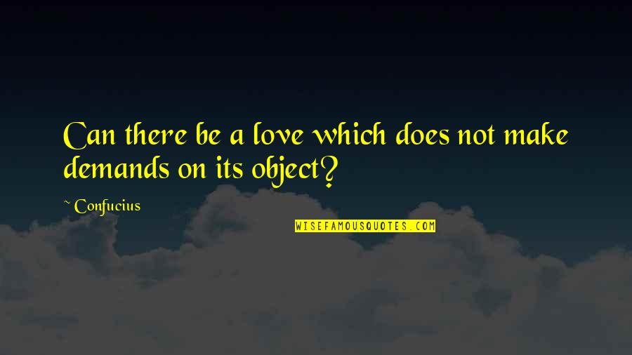 Demands In Love Quotes By Confucius: Can there be a love which does not
