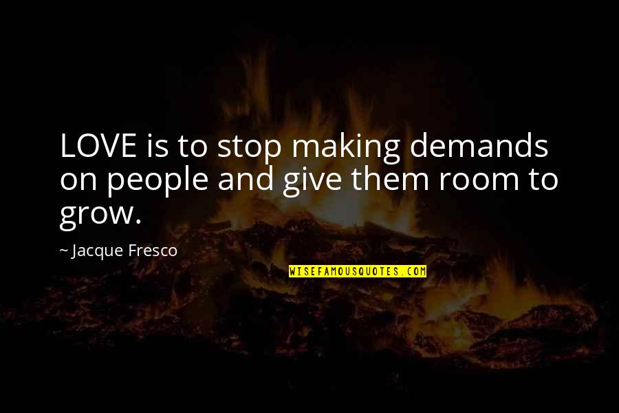 Demands In Love Quotes By Jacque Fresco: LOVE is to stop making demands on people