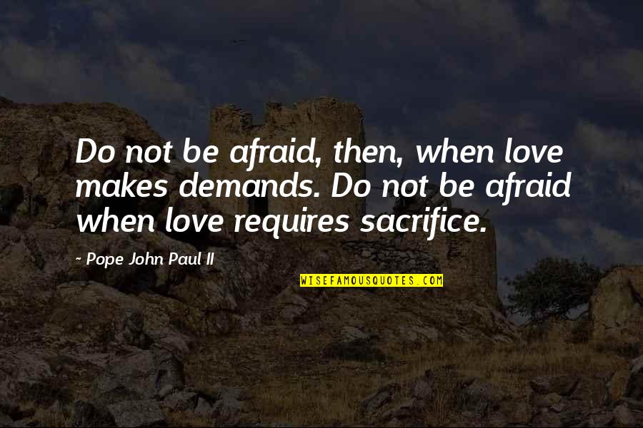 Demands In Love Quotes By Pope John Paul II: Do not be afraid, then, when love makes