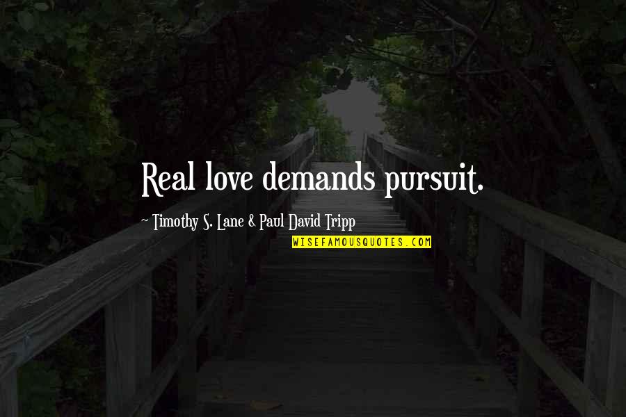 Demands In Love Quotes By Timothy S. Lane & Paul David Tripp: Real love demands pursuit.