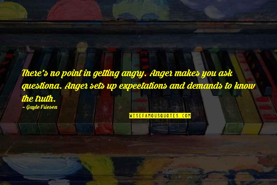 Demands Quotes By Gayle Friesen: There's no point in getting angry. Anger makes Demands Quotes By Gayle Friesen: There's no point in getting angry. Anger makes