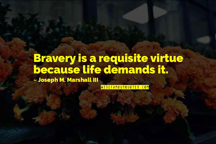 Demands Quotes By Joseph M. Marshall III: Bravery is a requisite virtue because life demands Demands Quotes By Joseph M. Marshall III: Bravery is a requisite virtue because life demands