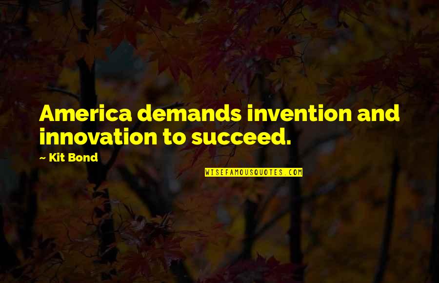 Demands Quotes By Kit Bond: America demands invention and innovation to succeed.
