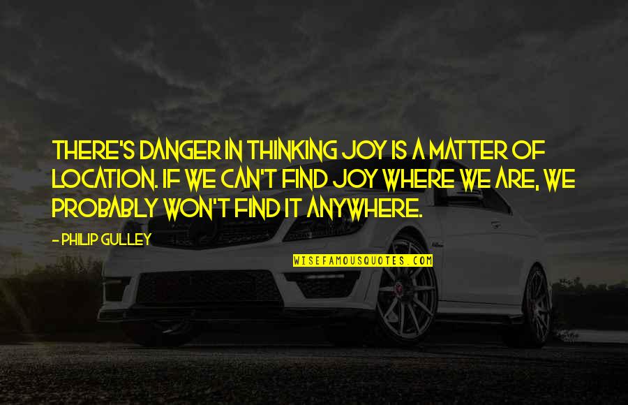 Demarcar Quotes By Philip Gulley: There's danger in thinking joy is a matter Demarcar Quotes By Philip Gulley: There's danger in thinking joy is a matter