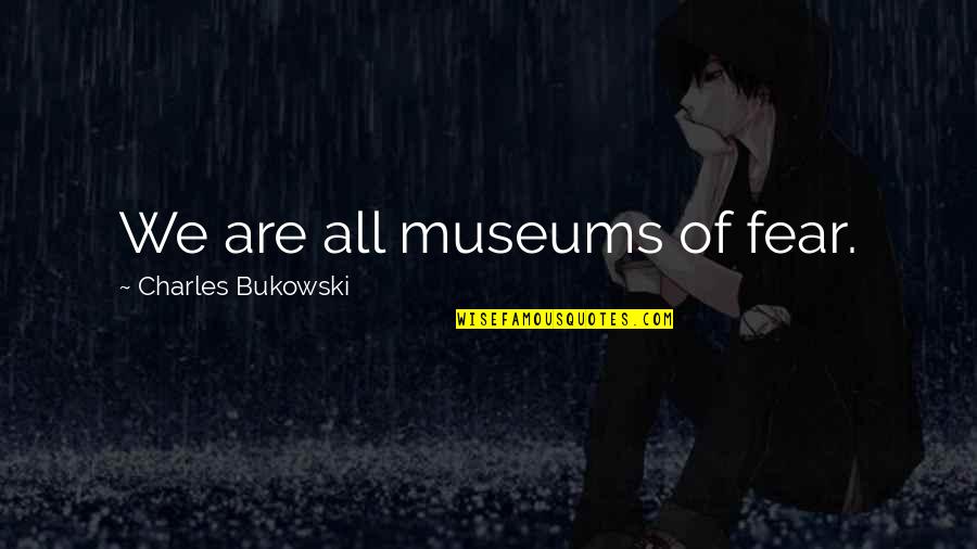Demarcated Edges Quotes By Charles Bukowski: We are all museums of fear.