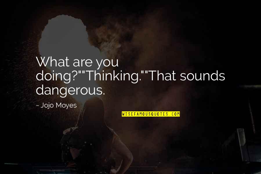 Demarcus Walker Quotes By Jojo Moyes: What are you doing?""Thinking.""That sounds dangerous.