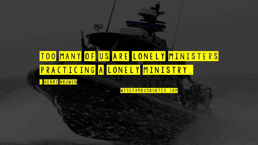Demarkus Quotes By Henri Nouwen: Too many of us are lonely ministers practicing