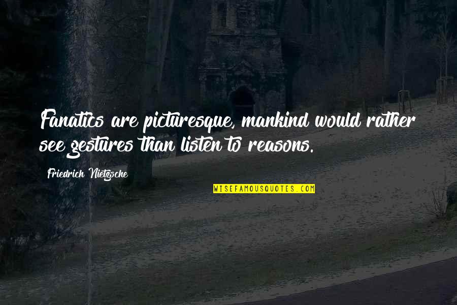 Demarle Cookware Quotes By Friedrich Nietzsche: Fanatics are picturesque, mankind would rather see gestures Demarle Cookware Quotes By Friedrich Nietzsche: Fanatics are picturesque, mankind would rather see gestures