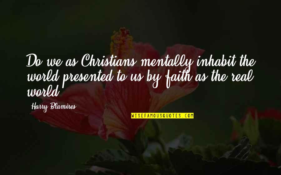 Demarques Thompson Quotes By Harry Blamires: Do we as Christians mentally inhabit the world Demarques Thompson Quotes By Harry Blamires: Do we as Christians mentally inhabit the world