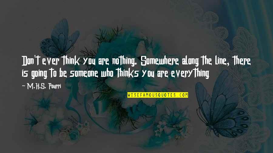 Demarrio Davis Quotes By M.H.S. Pourri: Don't ever think you are nothing. Somewhere along Demarrio Davis Quotes By M.H.S. Pourri: Don't ever think you are nothing. Somewhere along
