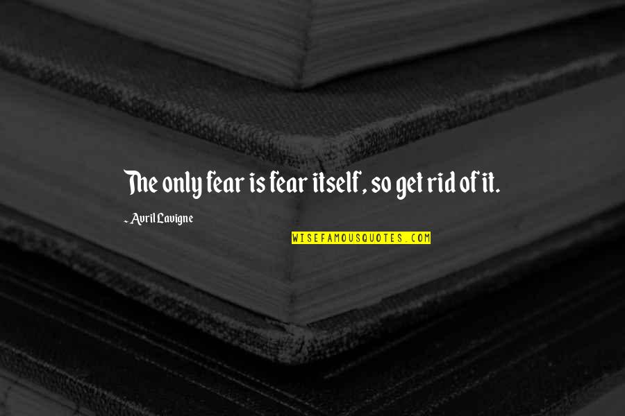 Demarse Origin Quotes By Avril Lavigne: The only fear is fear itself, so get Demarse Origin Quotes By Avril Lavigne: The only fear is fear itself, so get