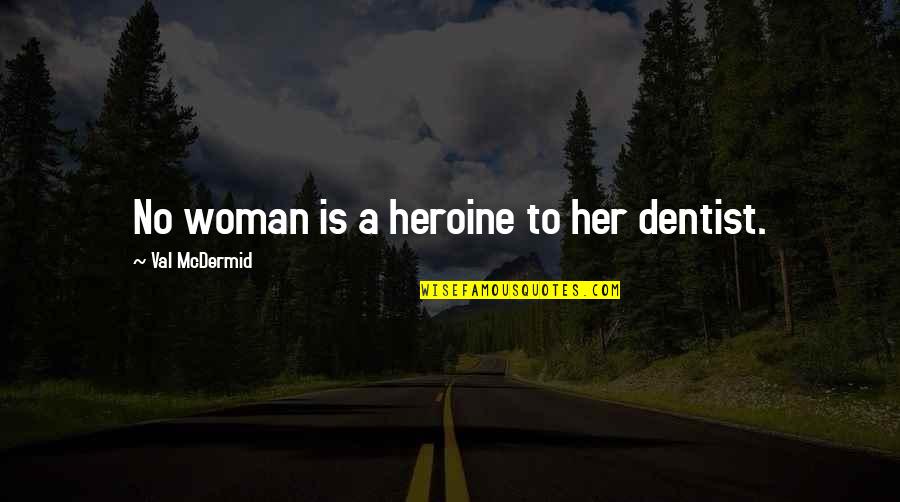 Demasculinizing Quotes By Val McDermid: No woman is a heroine to her dentist. Demasculinizing Quotes By Val McDermid: No woman is a heroine to her dentist.