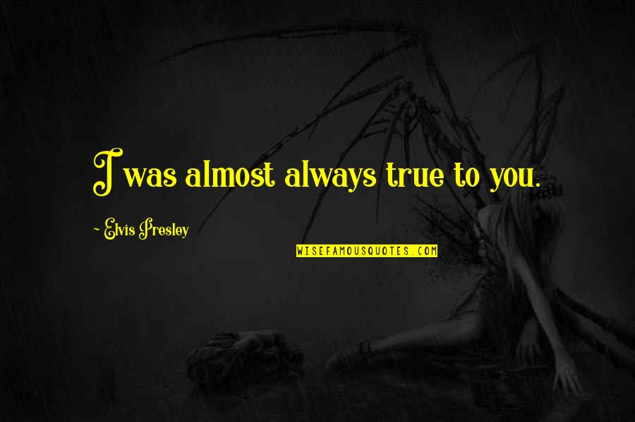Demaster Score Quotes By Elvis Presley: I was almost always true to you. Demaster Score Quotes By Elvis Presley: I was almost always true to you.