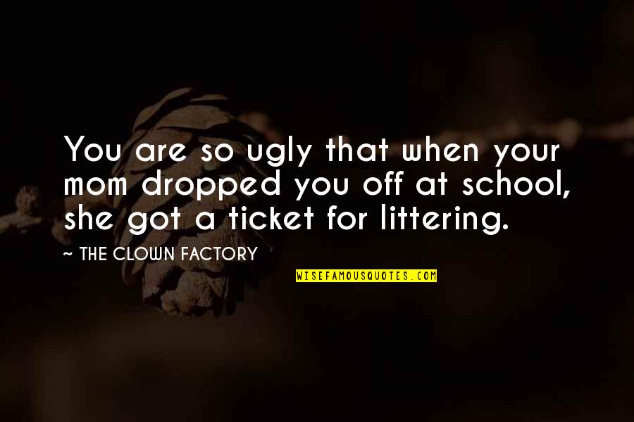 Dematerialisation De Ladministration Quotes By THE CLOWN FACTORY: You are so ugly that when your mom Dematerialisation De Ladministration Quotes By THE CLOWN FACTORY: You are so ugly that when your mom