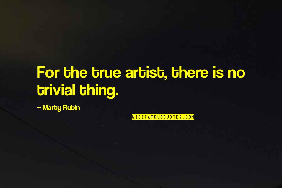 Dematerialize Quotes By Marty Rubin: For the true artist, there is no trivial