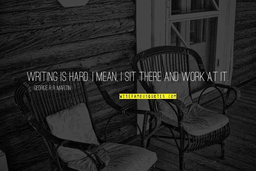 Dematteo Monness Quotes By George R R Martin: Writing is hard. I mean, I sit there Dematteo Monness Quotes By George R R Martin: Writing is hard. I mean, I sit there