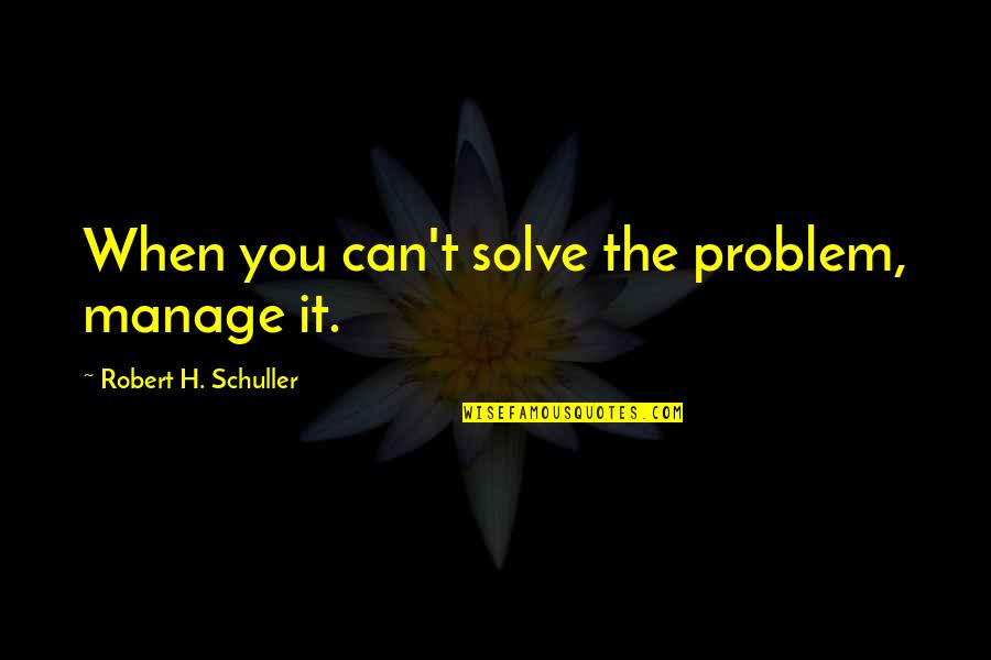 Demazin Clicks Quotes By Robert H. Schuller: When you can't solve the problem, manage it. Demazin Clicks Quotes By Robert H. Schuller: When you can't solve the problem, manage it.