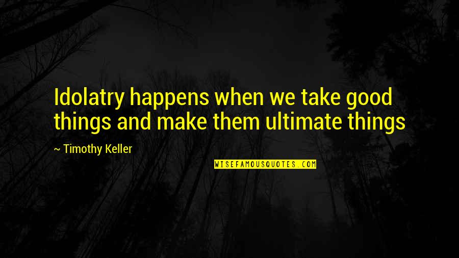Demazin Clicks Quotes By Timothy Keller: Idolatry happens when we take good things and