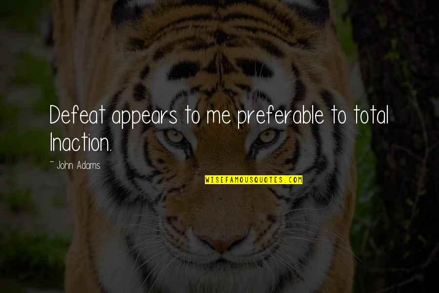 Dembo Leonard Quotes By John Adams: Defeat appears to me preferable to total Inaction. Dembo Leonard Quotes By John Adams: Defeat appears to me preferable to total Inaction.